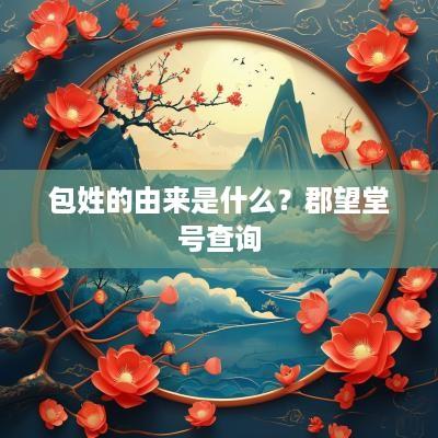 包姓的由来是什么？郡望堂号查询