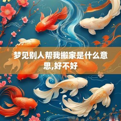 梦见别人帮我搬家是什么意思,好不好