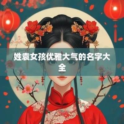 姓袁女孩优雅大气的名字大全
