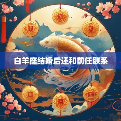 白羊座结婚后还和前任联系