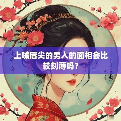 上嘴唇尖的男人的面相会比较刻薄吗？