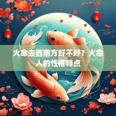 火命去西南方好不好？火命人的性格特点