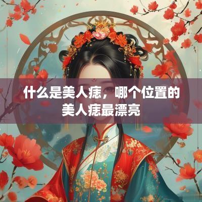 什么是美人痣，哪个位置的美人痣最漂亮