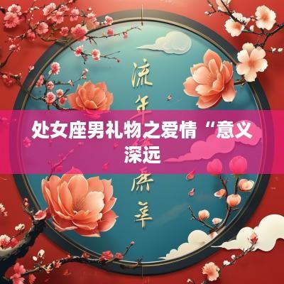 处女座男礼物之爱情“意义深远
