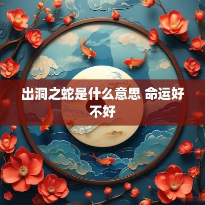 出洞之蛇是什么意思 命运好不好