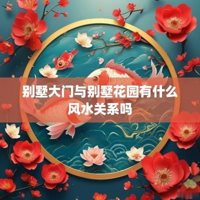 别墅大门与别墅花园有什么风水关系吗