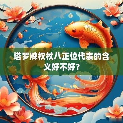 塔罗牌权杖八正位代表的含义好不好？