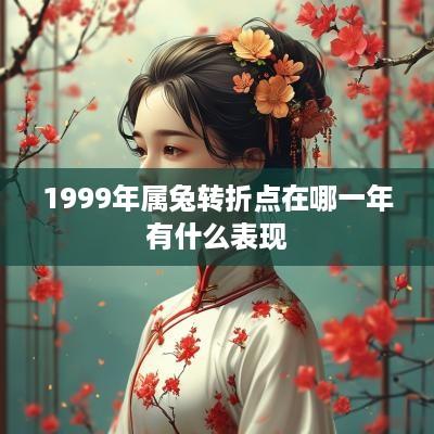 1999年属兔转折点在哪一年有什么表现