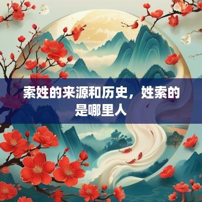 索姓的来源和历史，姓索的是哪里人
