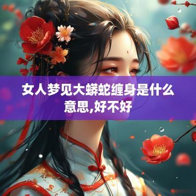 女人梦见大蟒蛇缠身是什么意思,好不好