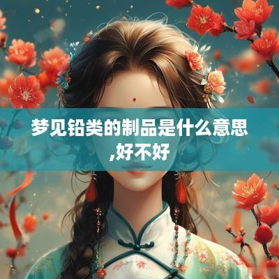 梦见铅类的制品是什么意思,好不好