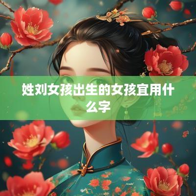姓刘女孩出生的女孩宜用什么字