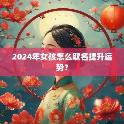 2025年女孩怎么取名提升运势？