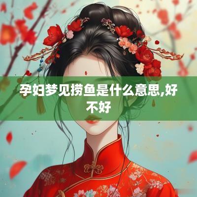 孕妇梦见捞鱼是什么意思,好不好