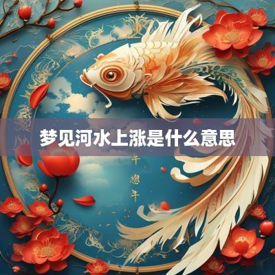 梦见河水上涨是什么意思