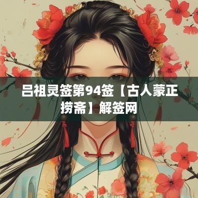 吕祖灵签第94签【古人蒙正捞斋】解签网