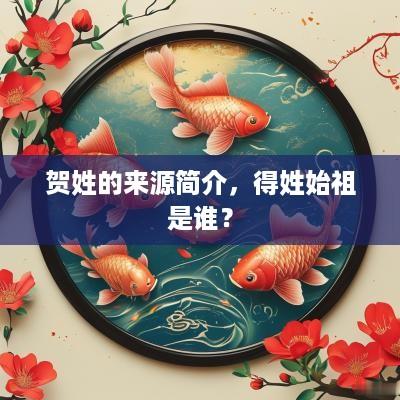 贺姓的来源简介，得姓始祖是谁？