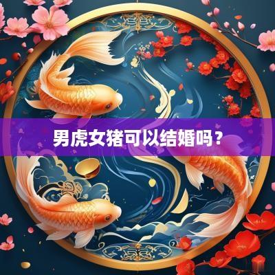 男虎女猪可以结婚吗？