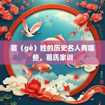 葛（gě）姓的历史名人有哪些，葛氏家训