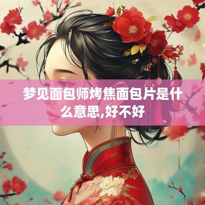 梦见面包师烤焦面包片是什么意思,好不好