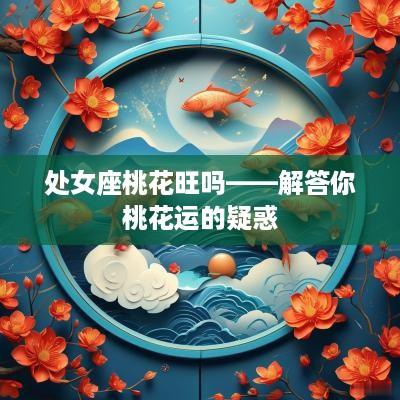 处女座桃花旺吗——解答你桃花运的疑惑