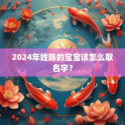 2025年姓陈的宝宝该怎么取名字？