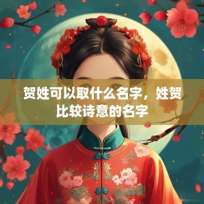 贺姓可以取什么名字，姓贺比较诗意的名字