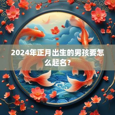 2025年正月出生的男孩要怎么起名？
