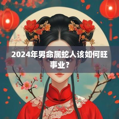 2025年男命属蛇人该如何旺事业？