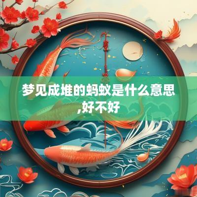 梦见成堆的蚂蚁是什么意思,好不好