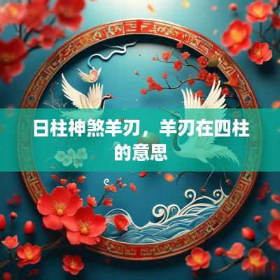 日柱神煞羊刃，羊刃在四柱的意思