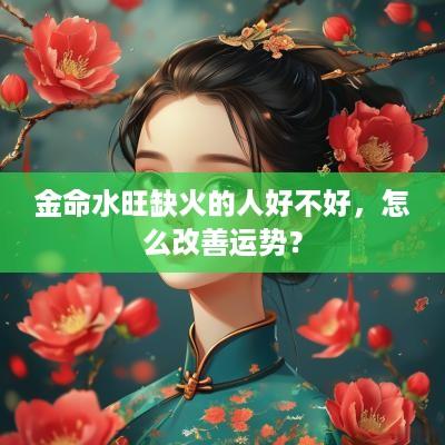 金命水旺缺火的人好不好，怎么改善运势？