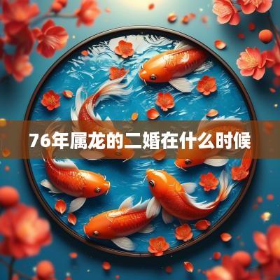 76年属龙的二婚在什么时候