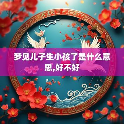 梦见儿子生小孩了是什么意思,好不好