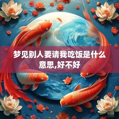 梦见别人要请我吃饭是什么意思,好不好
