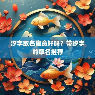 汐字取名寓意好吗？带汐字的取名推荐