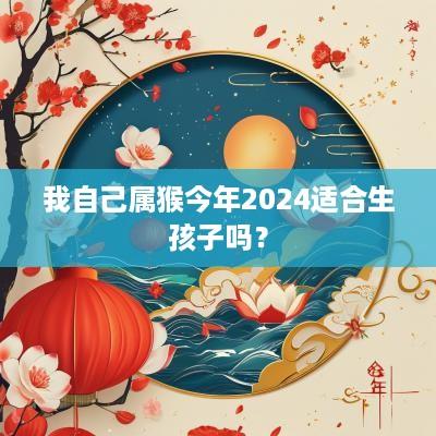 我自己属猴今年2025适合生孩子吗？
