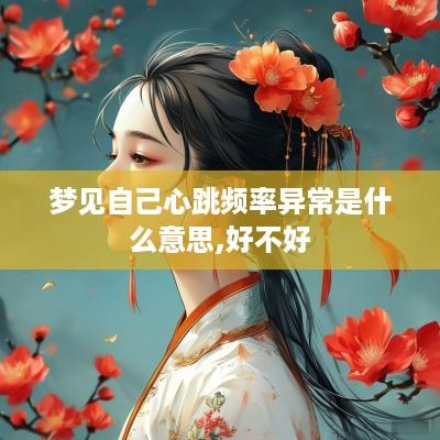梦见自己心跳频率异常是什么意思,好不好