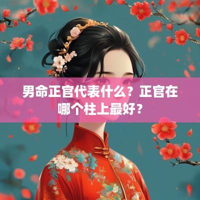 男命正官代表什么？正官在哪个柱上最好？