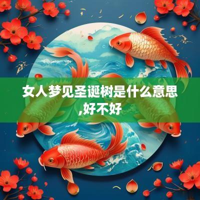 女人梦见圣诞树是什么意思,好不好