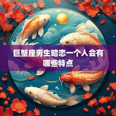 巨蟹座男生暗恋一个人会有哪些特点