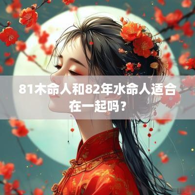 81木命人和82年水命人适合在一起吗？