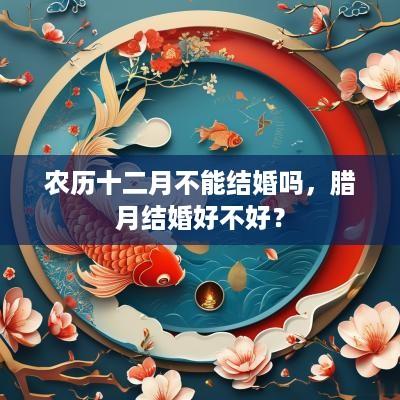 农历十二月不能结婚吗，腊月结婚好不好？