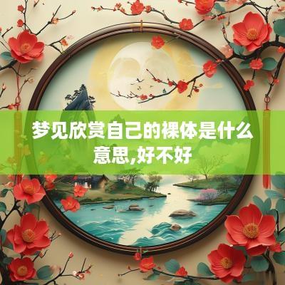 梦见欣赏自己的裸体是什么意思,好不好