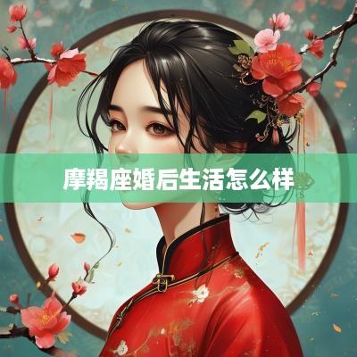 摩羯座婚后生活怎么样