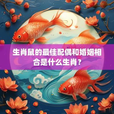 生肖鼠的最佳配偶和婚姻相合是什么生肖？