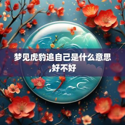 梦见虎豹追自己是什么意思,好不好