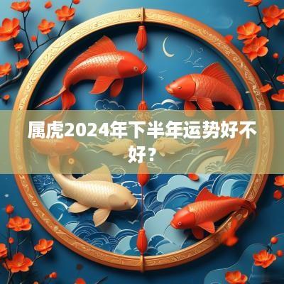 属虎2025年下半年运势好不好？