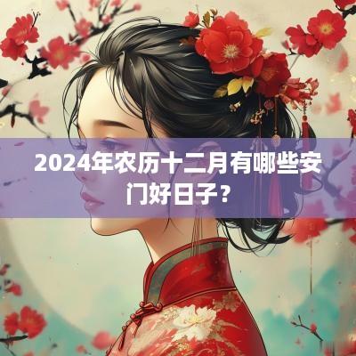 2025年农历十二月有哪些安门好日子？