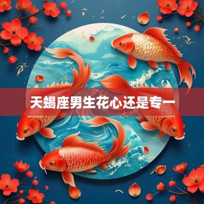 天蝎座男生花心还是专一